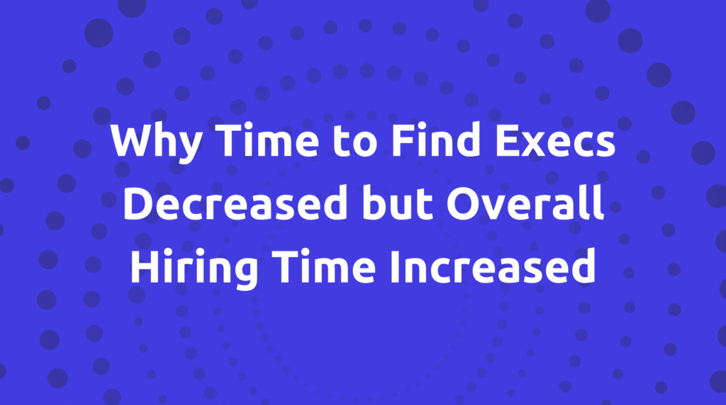 Why Time to Find Execs Decreased but Overall Hiring Time Increased
