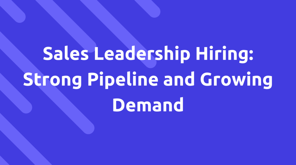 Sales Leadership Hiring: Strong Pipeline and Growing Demand