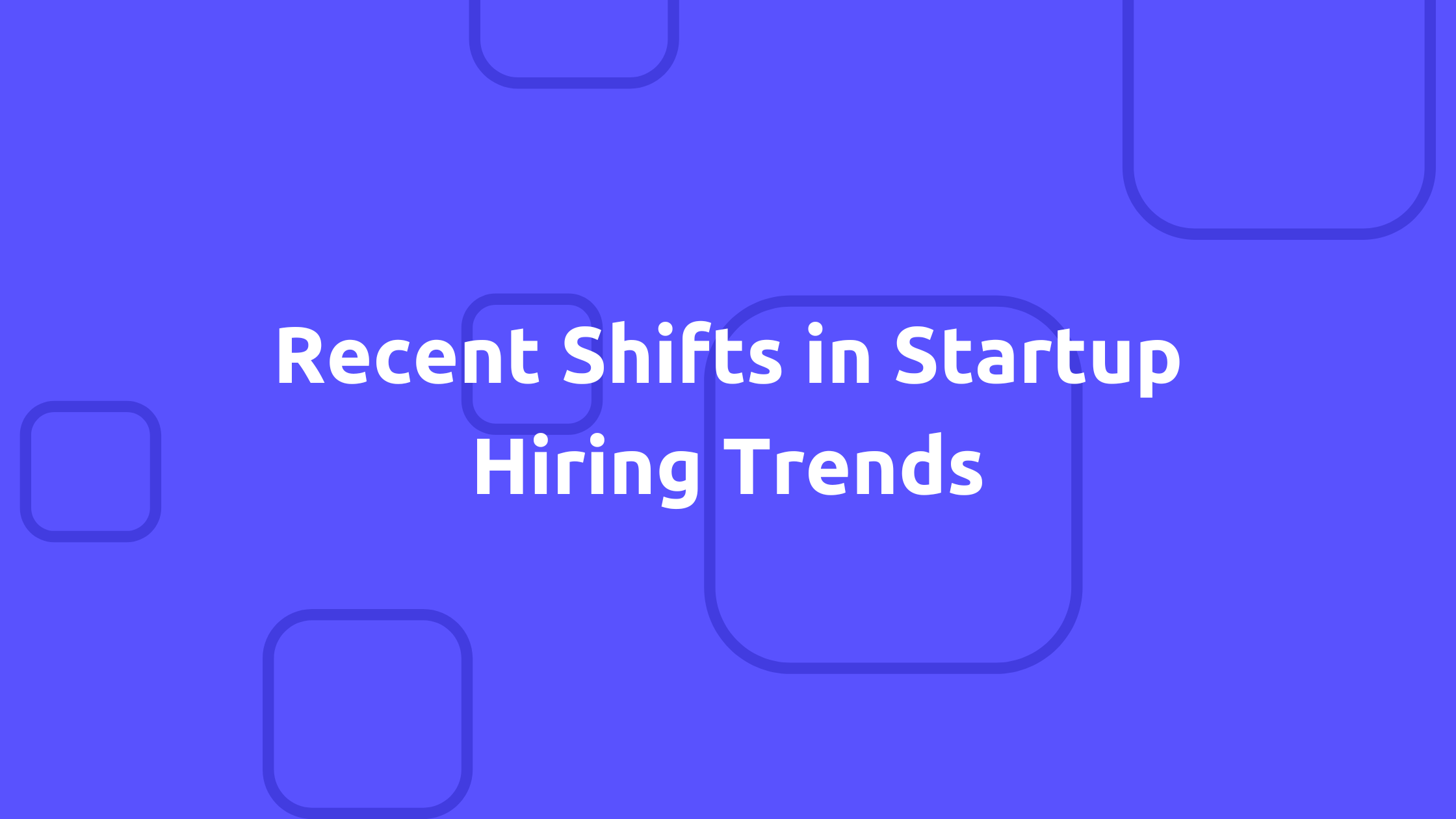 Recent Shifts in Startup Hiring Trends
