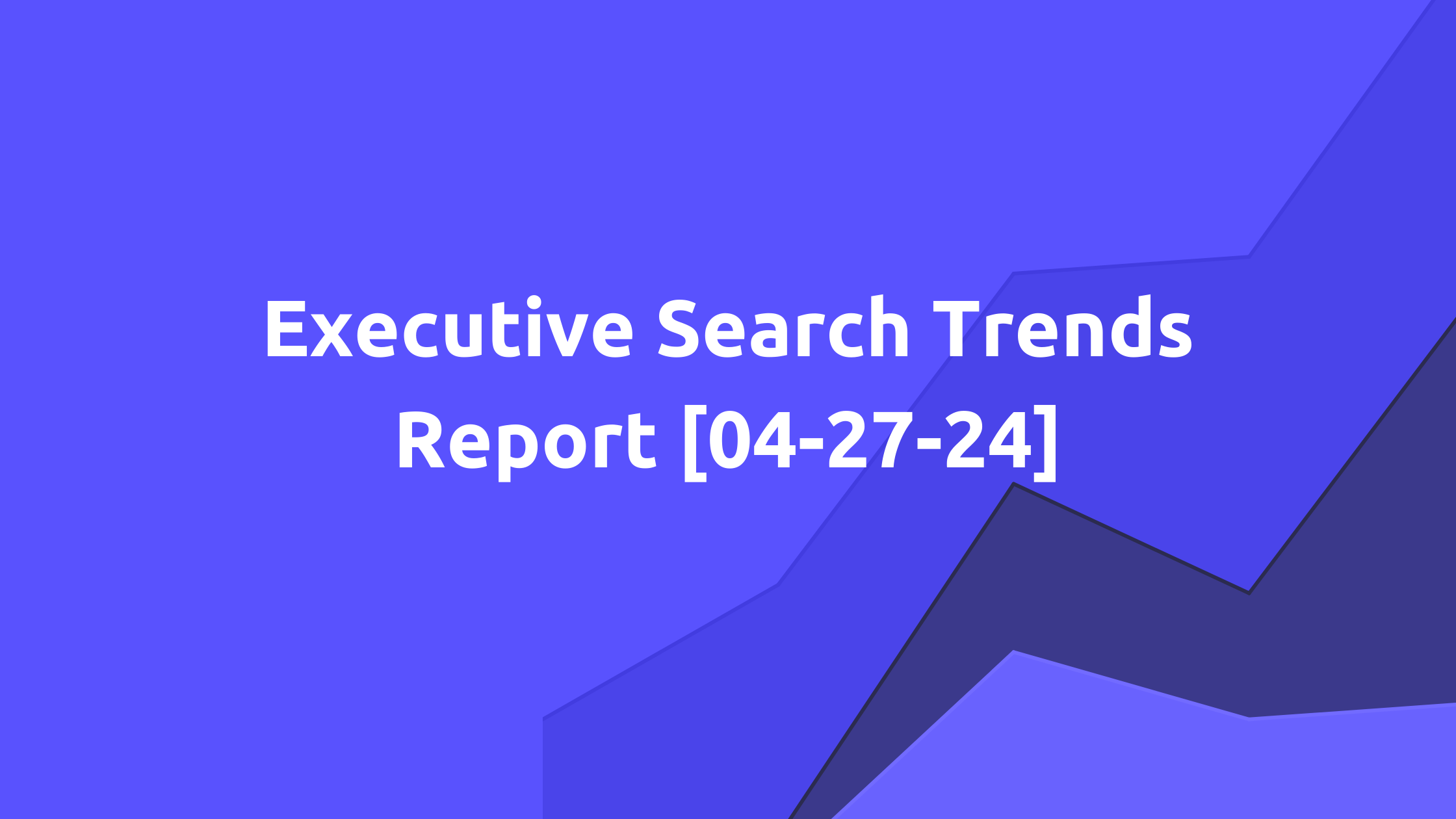 Executive Search Trends Report [04.27.2024]